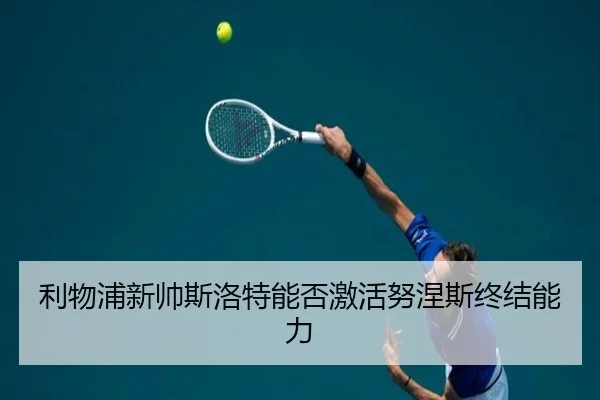 利物浦新帅斯洛特能否激活努涅斯终结能力